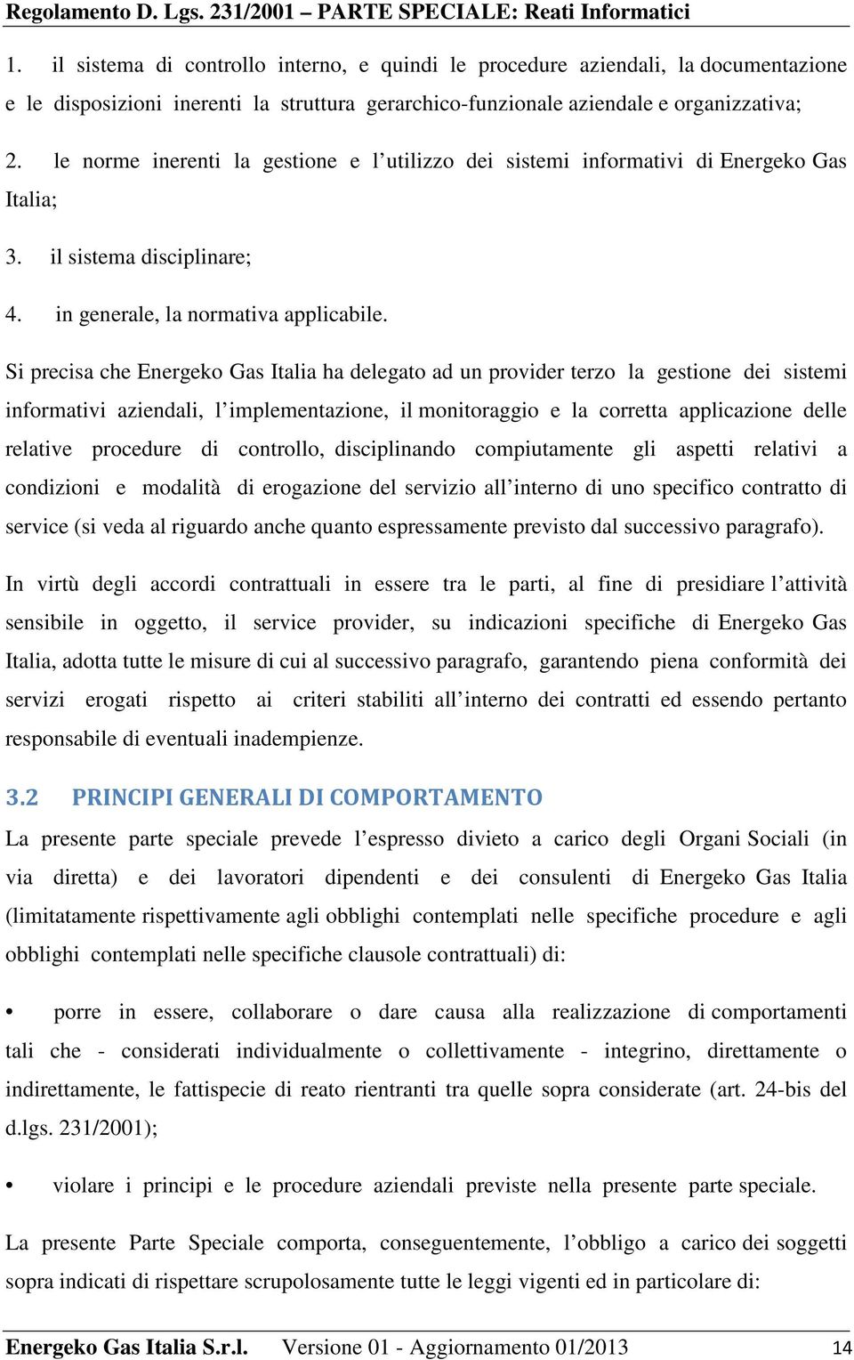 Si precisa che Energeko Gas Italia ha delegato ad un provider terzo la gestione dei sistemi informativi aziendali, l implementazione, il monitoraggio e la corretta applicazione delle relative