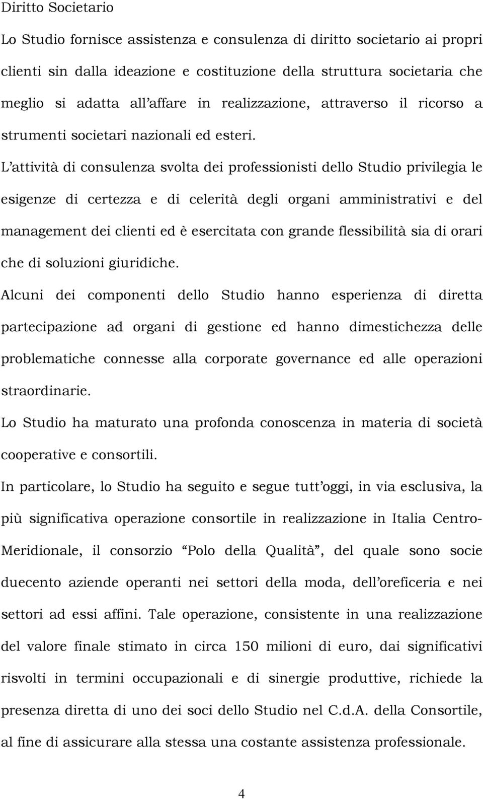 L attività di consulenza svolta dei professionisti dello Studio privilegia le esigenze di certezza e di celerità degli organi amministrativi e del management dei clienti ed è esercitata con grande