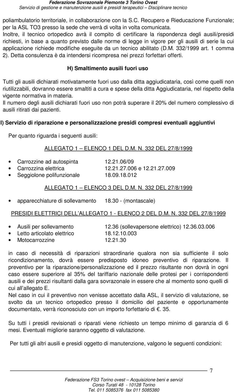 applicazione richiede modifiche eseguite da un tecnico abilitato (D.M. 332/1999 art. 1 comma 2). Detta consulenza è da intendersi ricompresa nei prezzi forfettari offerti.