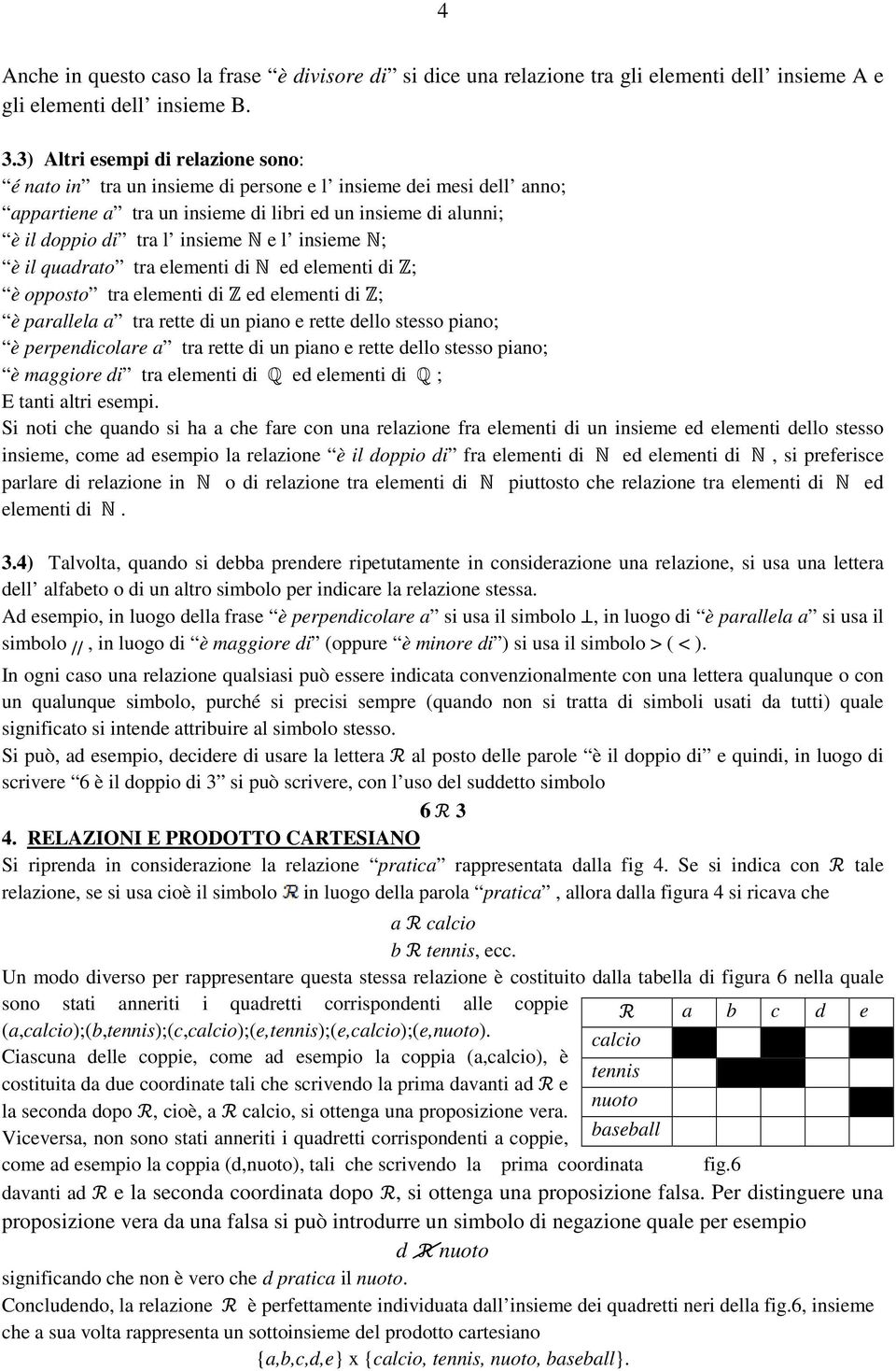 insieme N; è il quadrato tra elementi di N ed elementi di Z; è opposto tra elementi di Z ed elementi di Z; è parallela a tra rette di un piano e rette dello stesso piano; è perpendicolare a tra rette