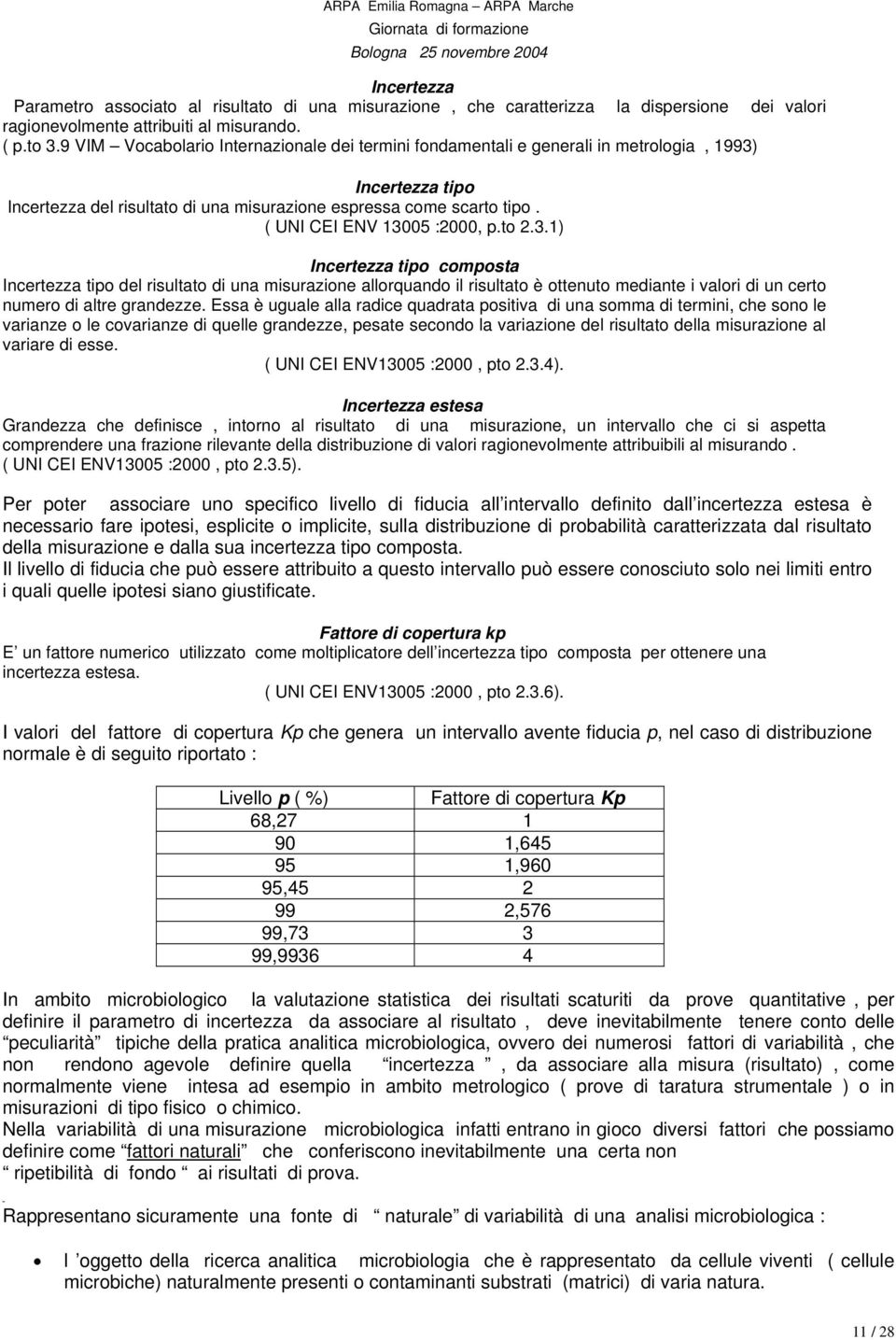 ( UNI EI ENV 13005 :000, p.to.3.1) Incertezza tipo composta Incertezza tipo del risultato di una misurazione allorquando il risultato è ottenuto mediante i valori di un certo numero di altre grandezze.