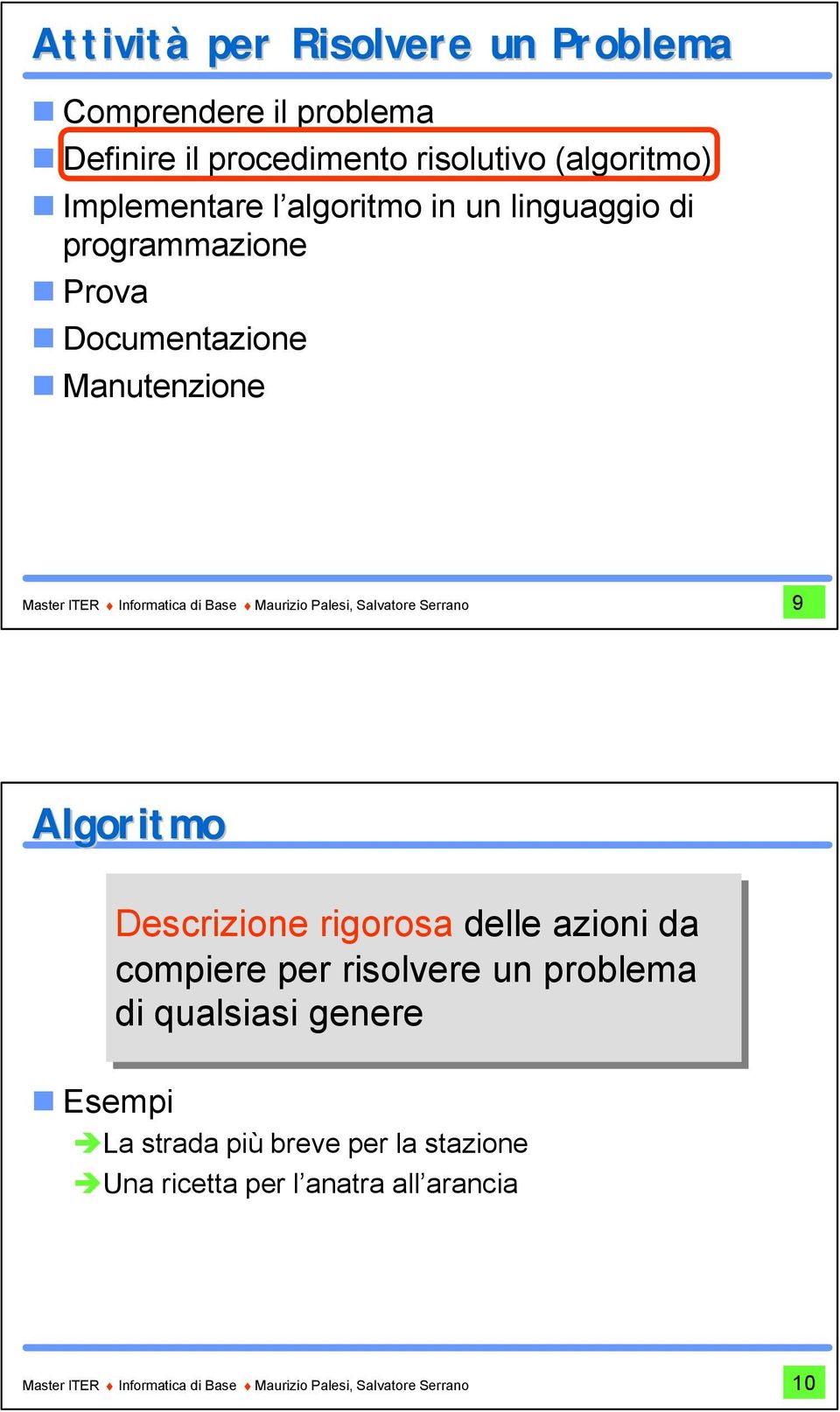 Salvatore Serrano 9 Algoritmo Descrizione rigorosa delle azioni da compiere per risolvere un problema di qualsiasi genere Esempi