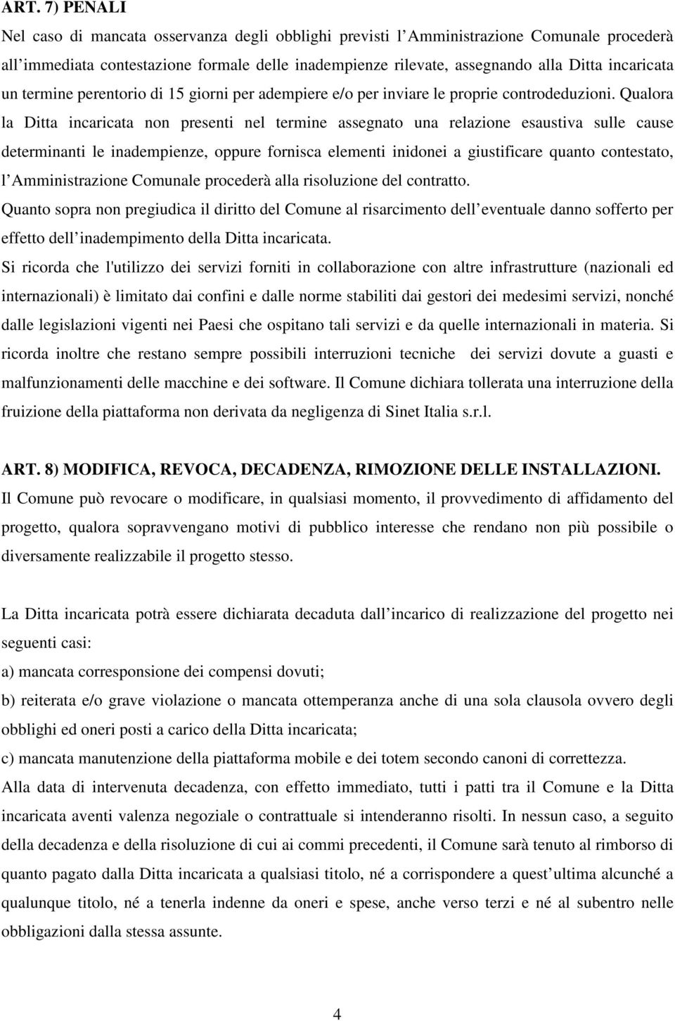 Qualora la Ditta incaricata non presenti nel termine assegnato una relazione esaustiva sulle cause determinanti le inadempienze, oppure fornisca elementi inidonei a giustificare quanto contestato, l