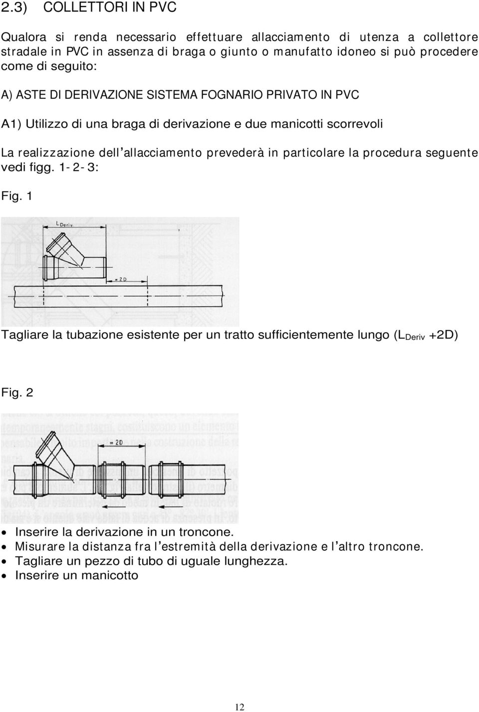 allacciamento prevederà in particolare la procedura seguente vedi figg. 1-2- 3: Fig. 1 Tagliare la tubazione esistente per un tratto sufficientemente lungo (L Deriv +2D) Fig.