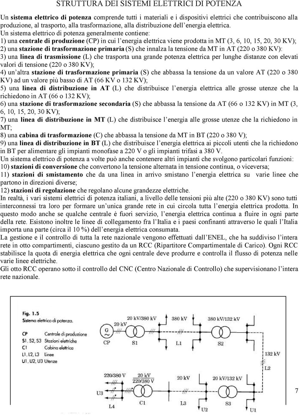 Un sistema elettrico di potenza generalmente contiene: 1) una centrale di produzione (CP) in cui l energia elettrica viene prodotta in MT (3, 6, 10, 15, 20, 30 KV); 2) una stazione di trasformazione