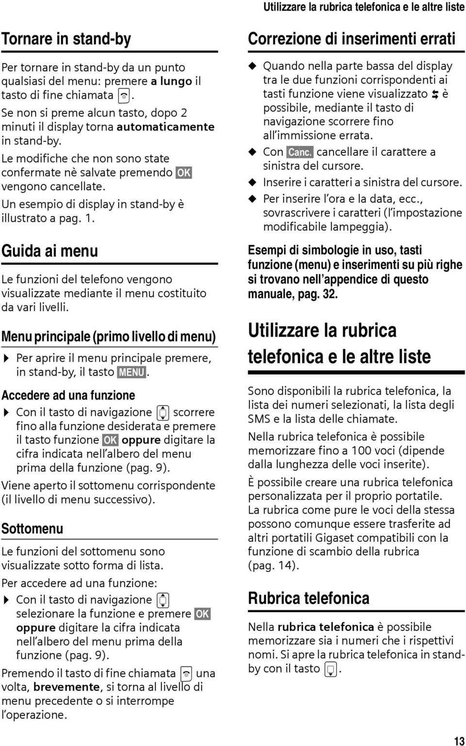 Un esempio di display in stand-by è illustrato a pag. 1. Guida ai menu Le funzioni del telefono vengono visualizzate mediante il menu costituito da vari livelli.