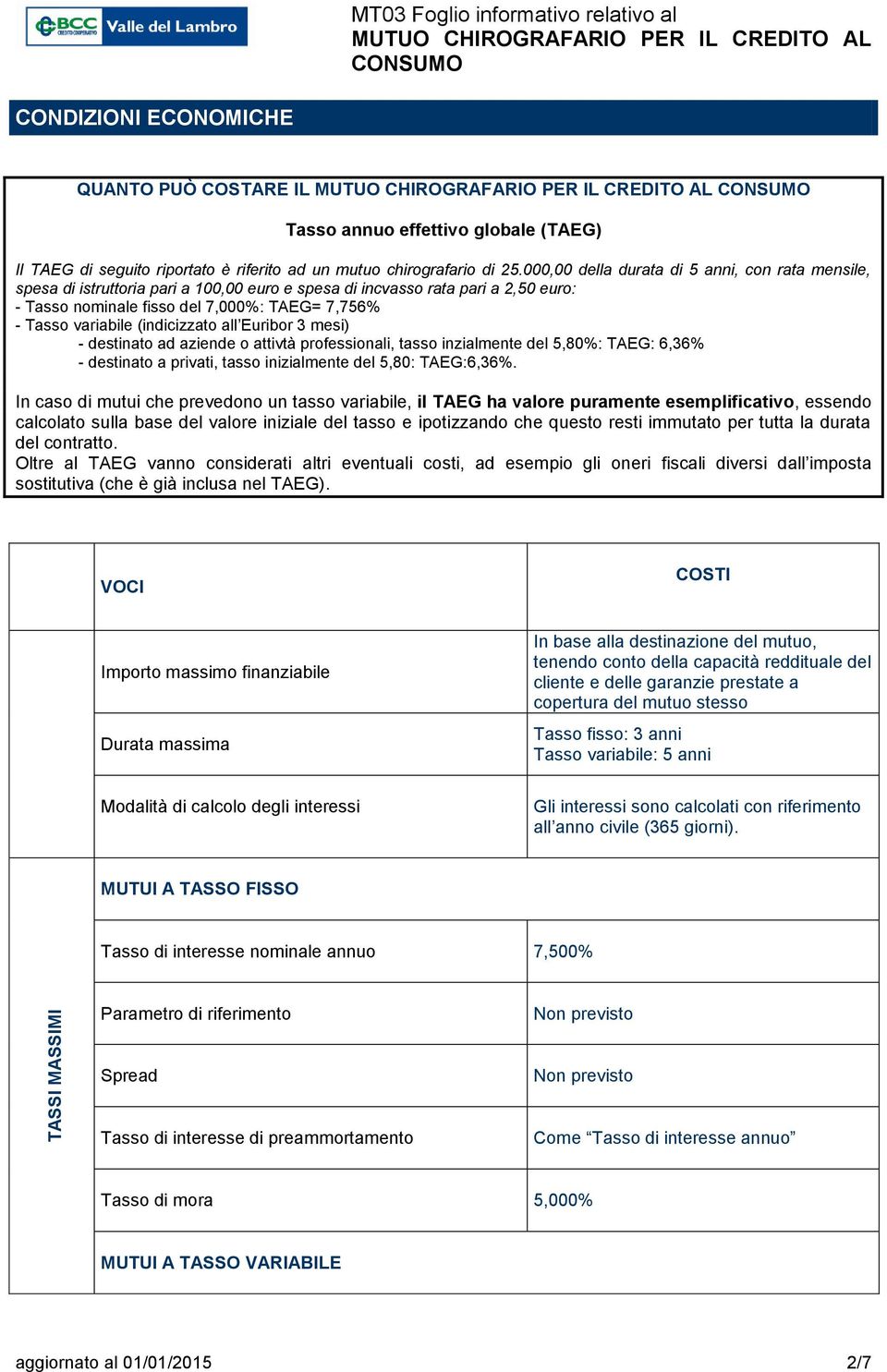 (indicizzato all Euribor 3 mesi) - destinato ad aziende o attivtà professionali, tasso inzialmente del 5,80%: TAEG: 6,36% - destinato a privati, tasso inizialmente del 5,80: TAEG:6,36%.