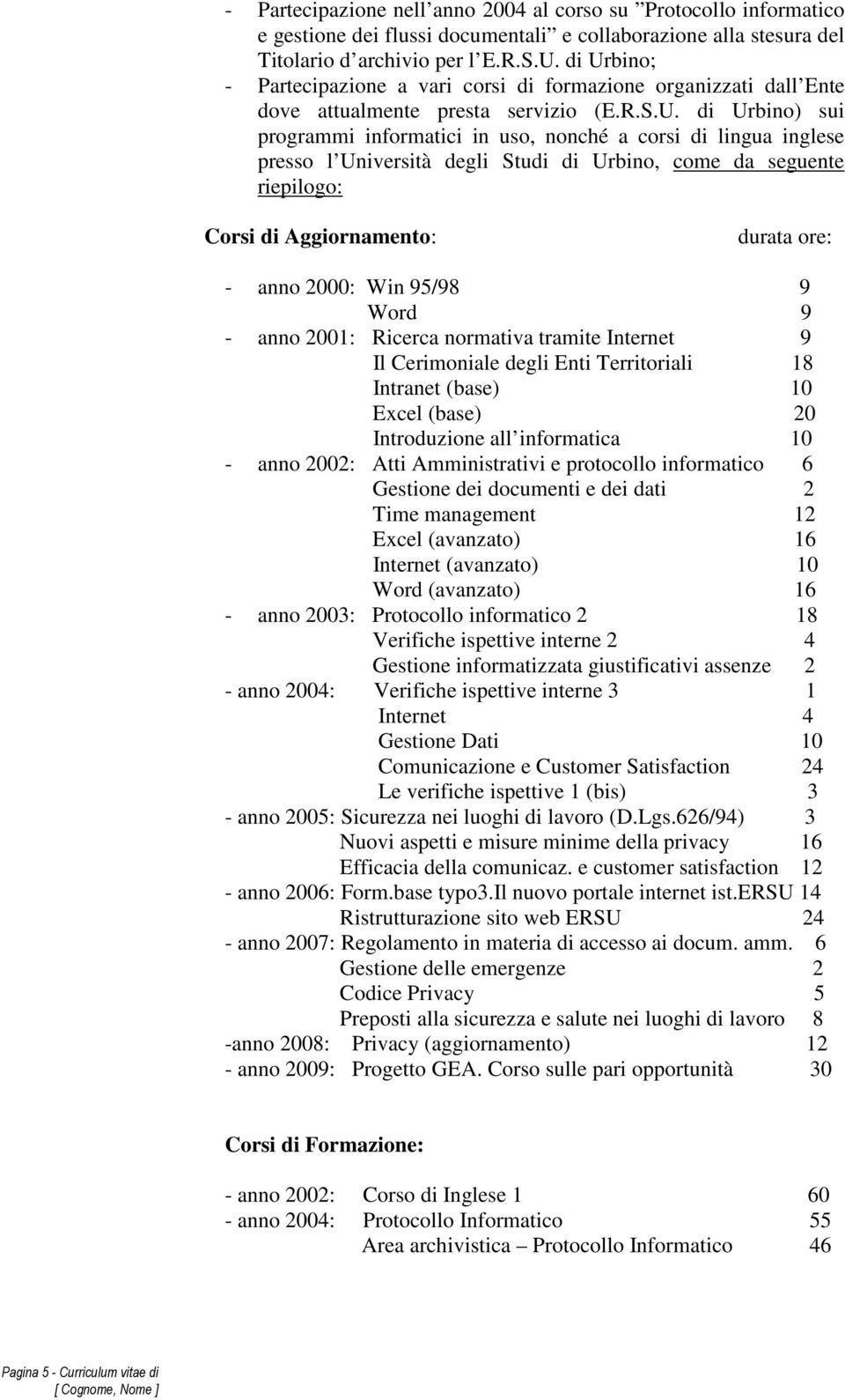 presso l Università degli Studi di Urbino, come da seguente riepilogo: Corsi di Aggiornamento: durata ore: - anno 2000: Win 95/98 9 Word 9 - anno 2001: Ricerca normativa tramite Internet 9 Il