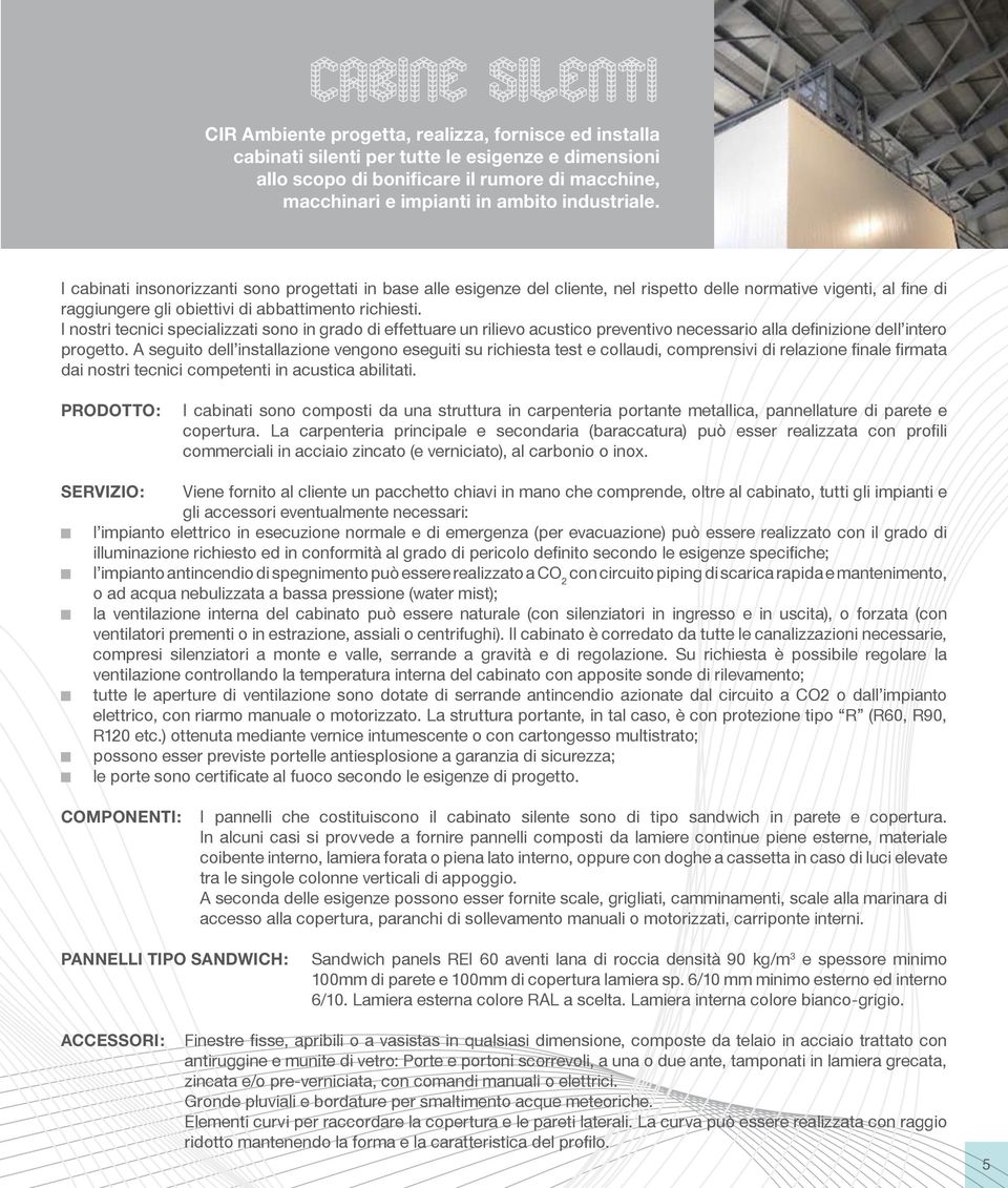 I nostri tecnici specializzati sono in grado di effettuare un rilievo acustico preventivo necessario alla definizione dell intero progetto.