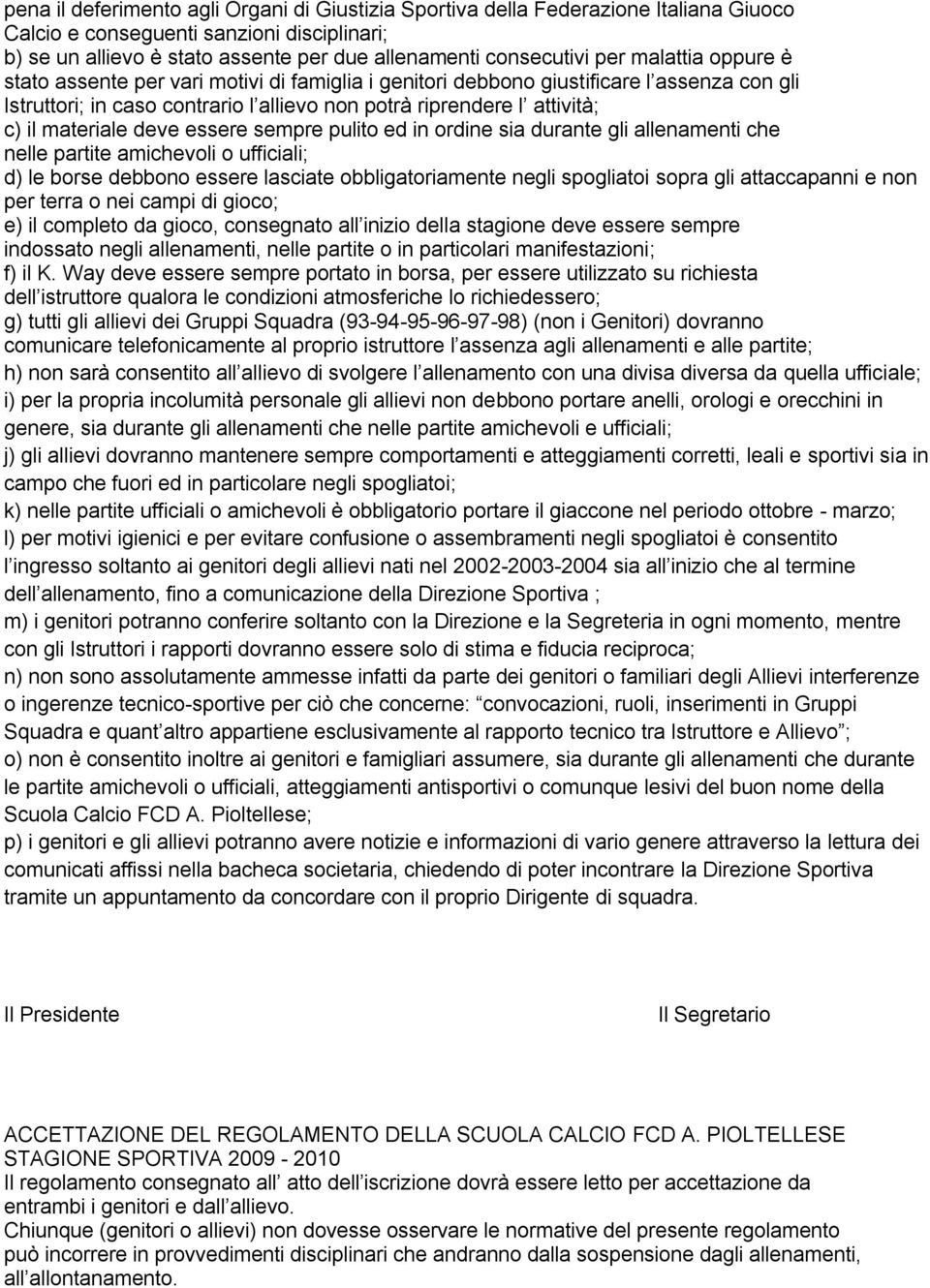 materiale deve essere sempre pulito ed in ordine sia durante gli allenamenti che nelle partite amichevoli o ufficiali; d) le borse debbono essere lasciate obbligatoriamente negli spogliatoi sopra gli