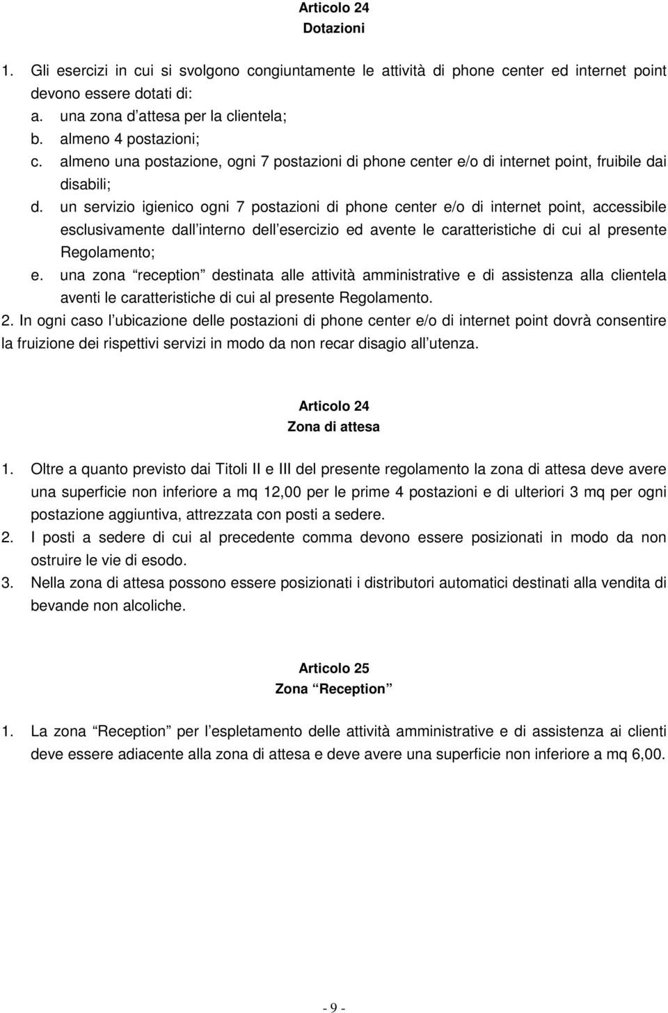 un servizio igienico ogni 7 postazioni di phone center e/o di internet point, accessibile esclusivamente dall interno dell esercizio ed avente le caratteristiche di cui al presente Regolamento; e.