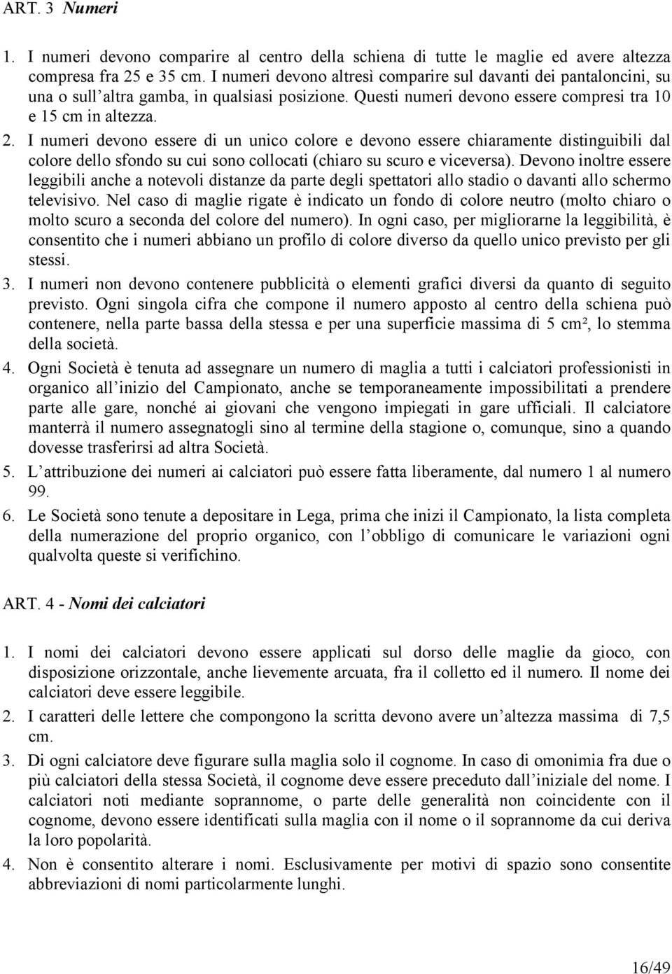 I numeri devono essere di un unico colore e devono essere chiaramente distinguibili dal colore dello sfondo su cui sono collocati (chiaro su scuro e viceversa).