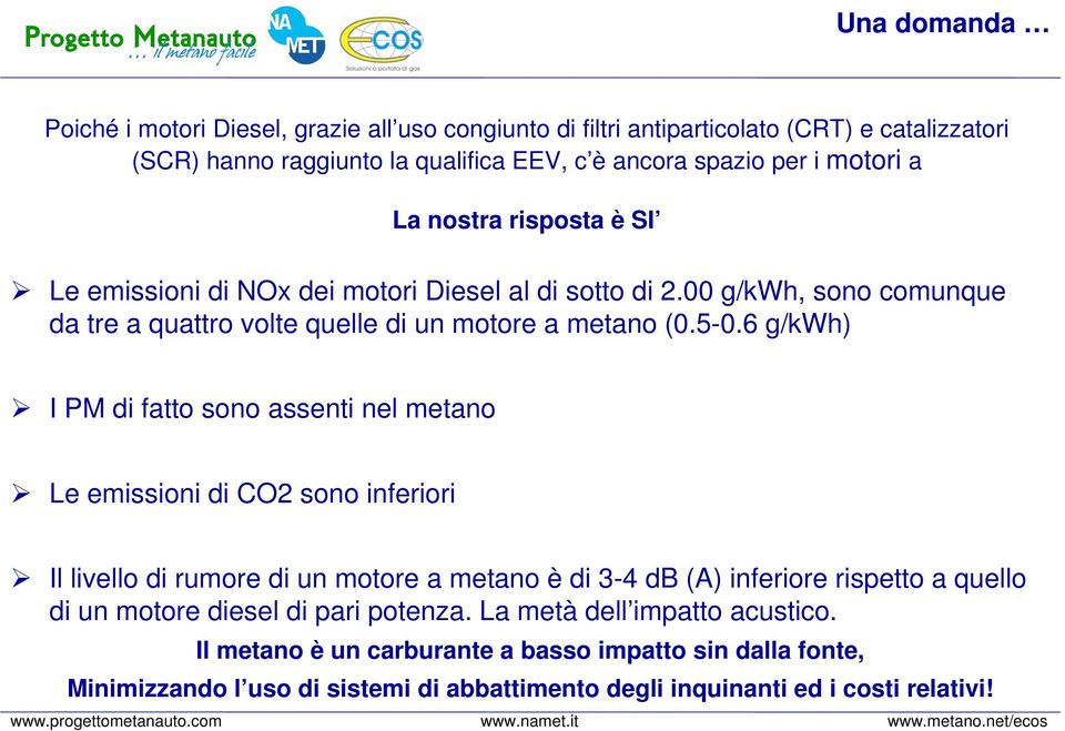 6 g/kwh) I PM di fatto sono assenti nel metano Le emissioni di CO2 sono inferiori Il livello di rumore di un motore a metano è di 3-4 db (A) inferiore rispetto a quello di un