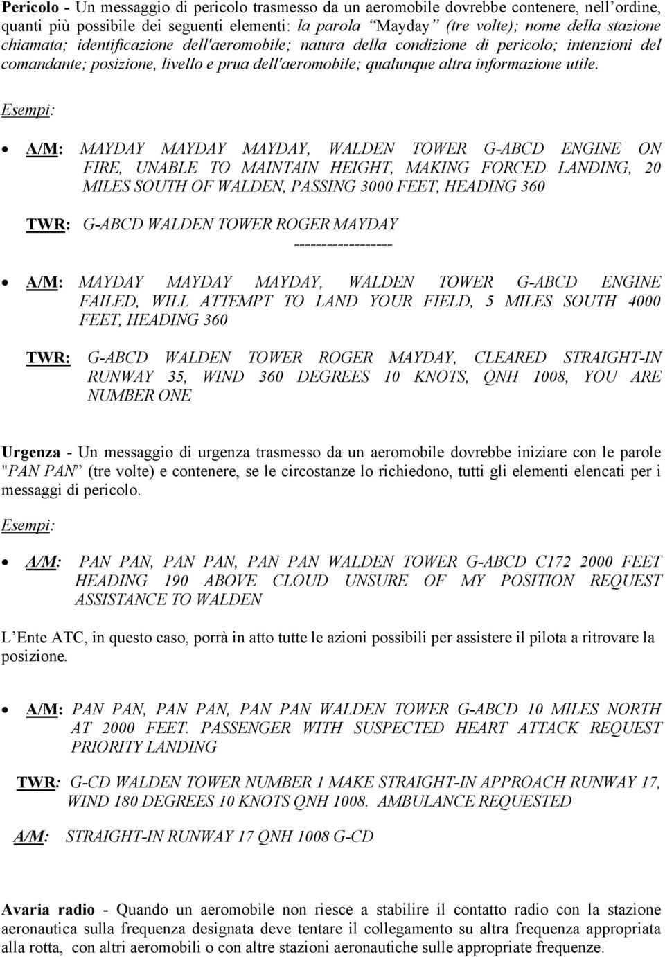 Esempi: A/M: MAYDAY MAYDAY MAYDAY, WALDEN TOWER G-ABCD ENGINE ON FIRE, UNABLE TO MAINTAIN HEIGHT, MAKING FORCED LANDING, 20 MILES SOUTH OF WALDEN, PASSING 3000 FEET, HEADING 360 TWR: G-ABCD WALDEN