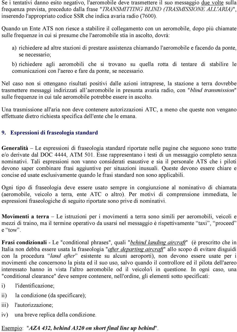 Quando un Ente ATS non riesce a stabilire il collegamento con un aeromobile, dopo più chiamate sulle frequenze in cui si presume che l'aeromobile stia in ascolto, dovrà: a) richiedere ad altre