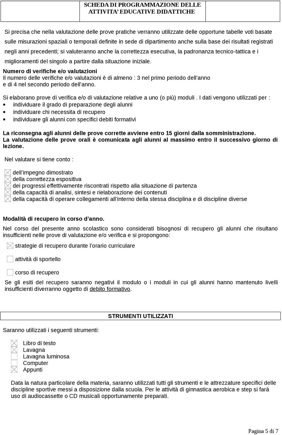 Numero di verifiche e/o valutazioni Il numero delle verifiche e/o valutazioni è di almeno : 3 nel primo periodo dell anno e di 4 nel secondo periodo dell anno.