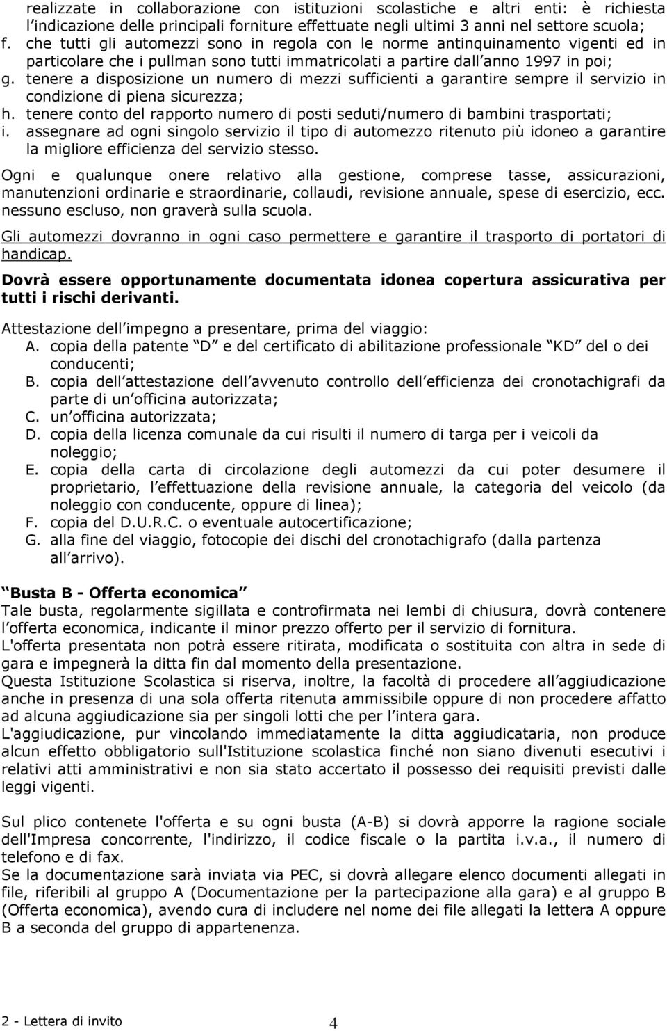 tenere a disposizione un numero di mezzi sufficienti a garantire sempre il servizio in condizione di piena sicurezza; h.