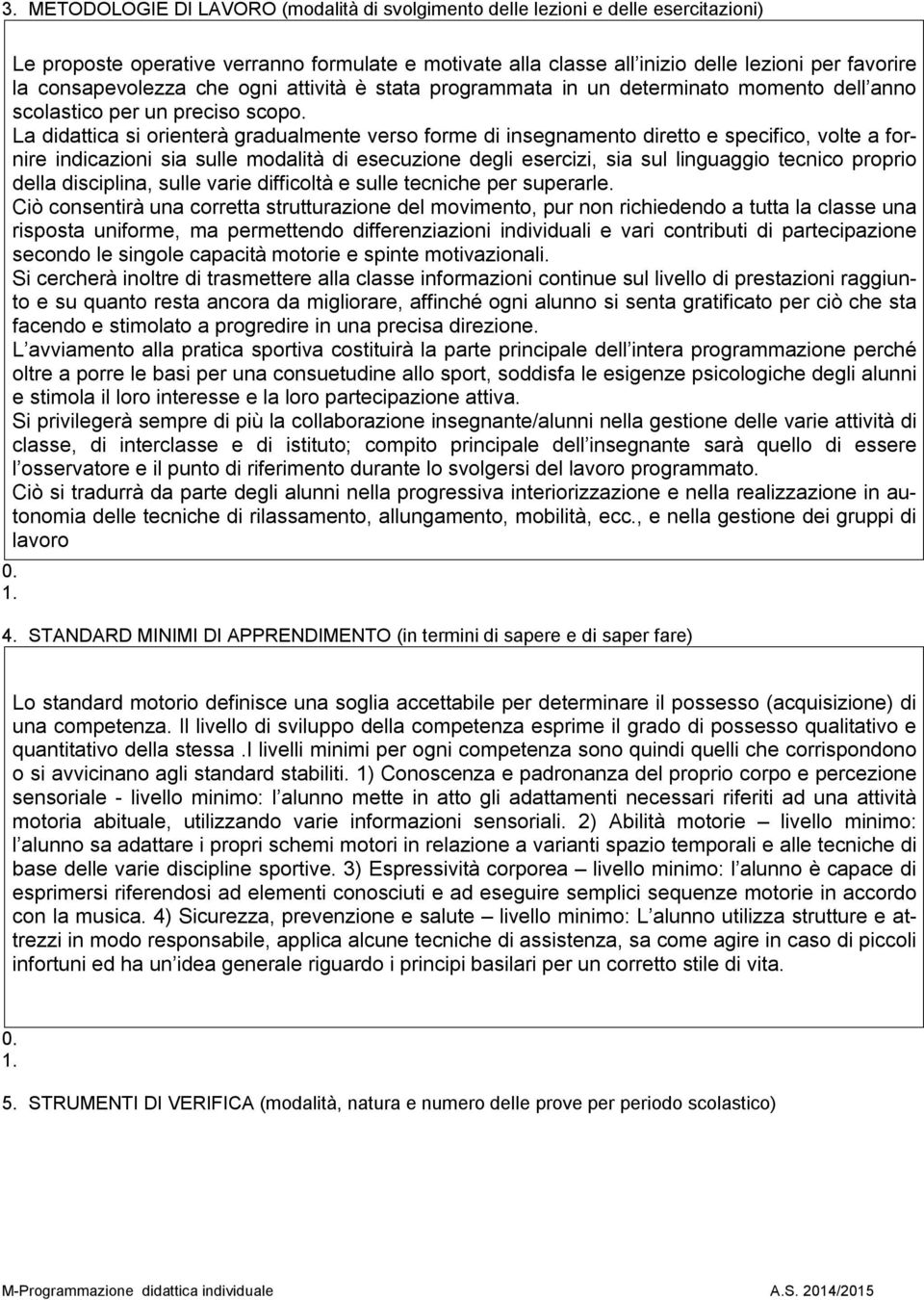 La didattica si orienterà gradualmente verso forme di insegnamento diretto e specifico, volte a fornire indicazioni sia sulle modalità di esecuzione degli esercizi, sia sul linguaggio tecnico proprio