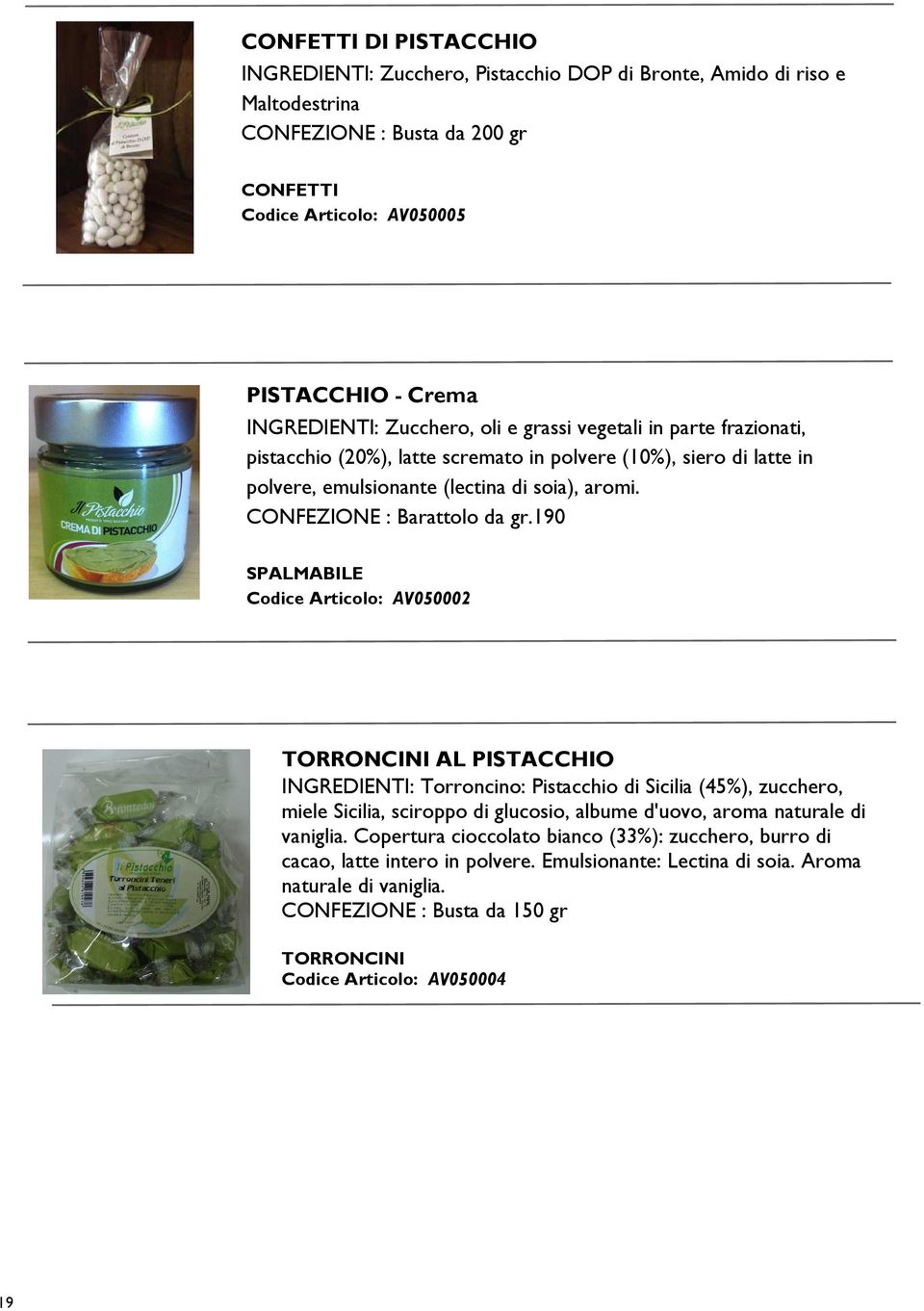 190 SPALMABILE Codice Articolo: AV050002 TORRONCINI AL PISTACCHIO INGREDIENTI: Torroncino: Pistacchio di Sicilia (45%), zucchero, miele Sicilia, sciroppo di glucosio, albume d'uovo, aroma naturale di