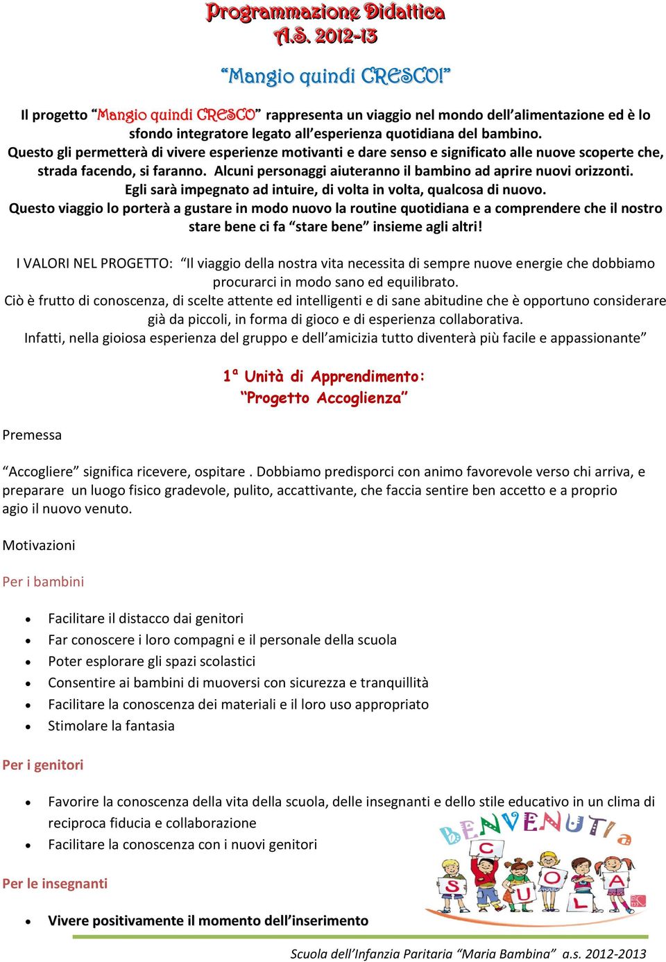 Questo gli permetterà di vivere esperienze motivanti e dare senso e significato alle nuove scoperte che, strada facendo, si faranno. Alcuni personaggi aiuteranno il bambino ad aprire nuovi orizzonti.