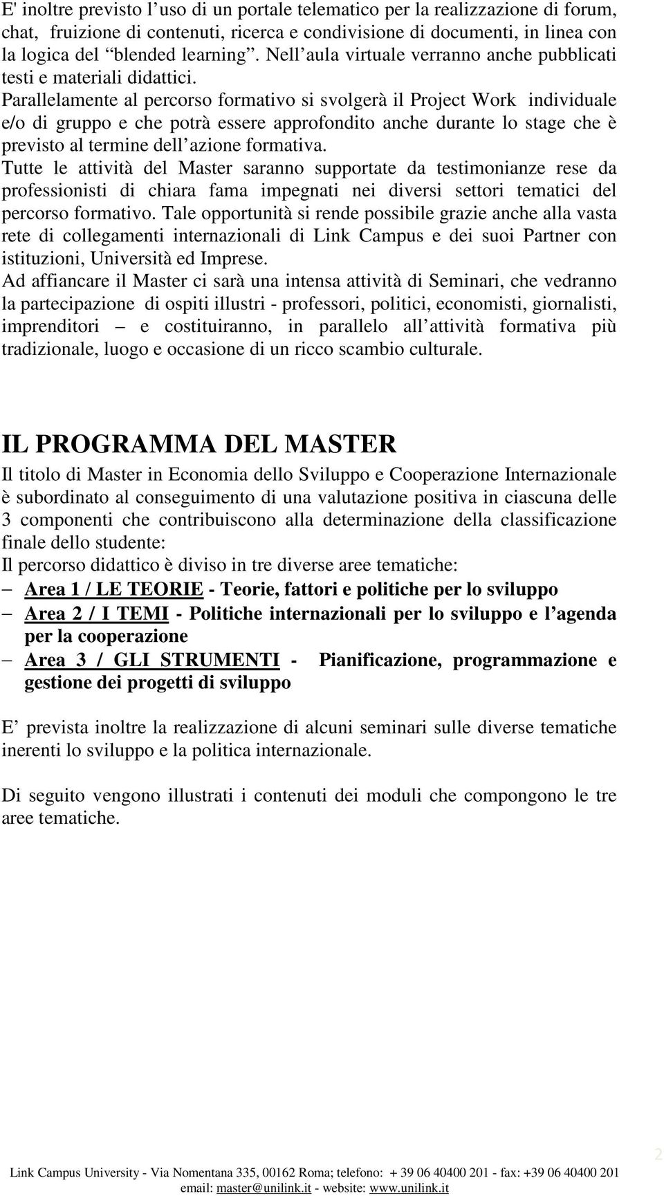 Parallelamente al percorso formativo si svolgerà il Project Work individuale e/o di gruppo e che potrà essere approfondito anche durante lo stage che è previsto al termine dell azione formativa.