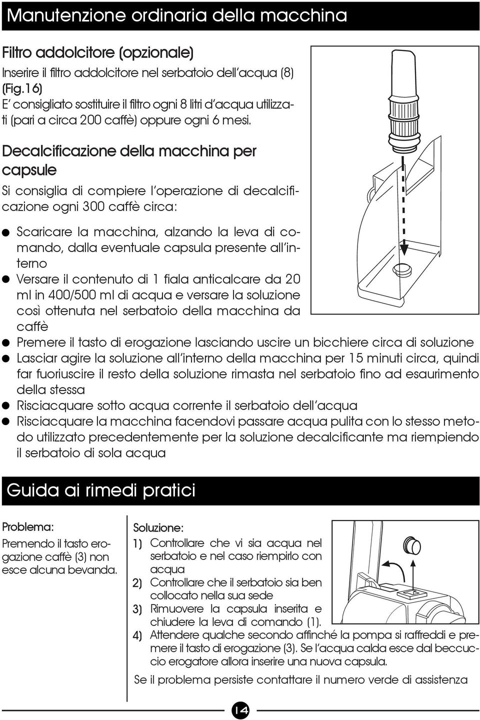 Decalcificazione della macchina per capsule Si consiglia di compiere l operazione di decalcificazione ogni 300 caffè circa: Scaricare la macchina, alzando la leva di comando, dalla eventuale capsula