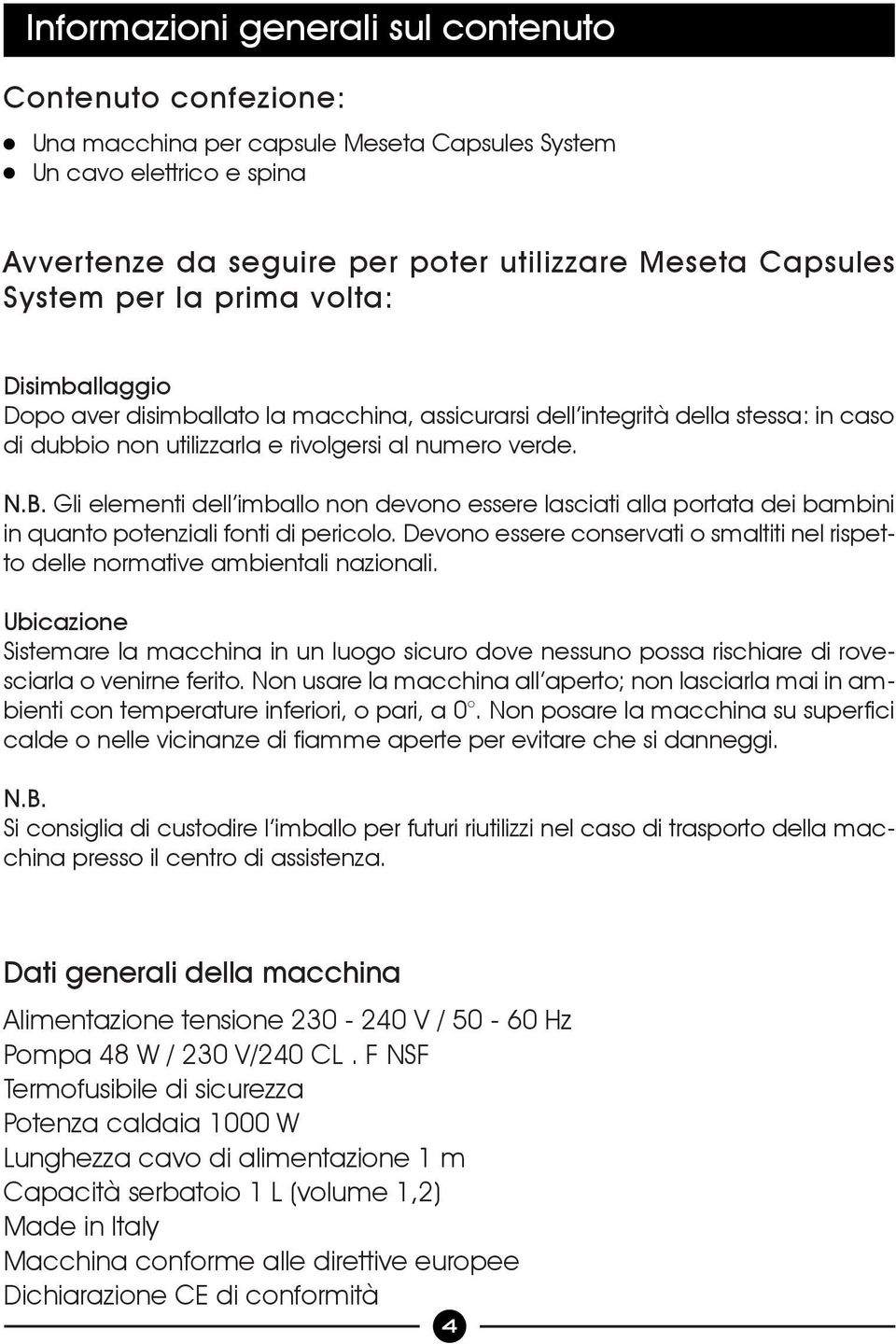 Gli elementi dell imballo non devono essere lasciati alla portata dei bambini in quanto potenziali fonti di pericolo.