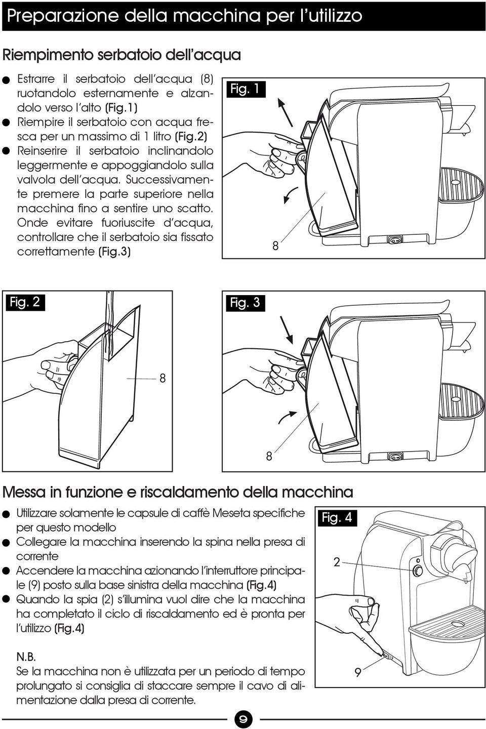 Successivamente premere la parte superiore nella macchina fino a sentire uno scatto. Onde evitare fuoriuscite d acqua, controllare che il serbatoio sia fissato correttamente (Fig.3) Fig. 1 8 Fig.