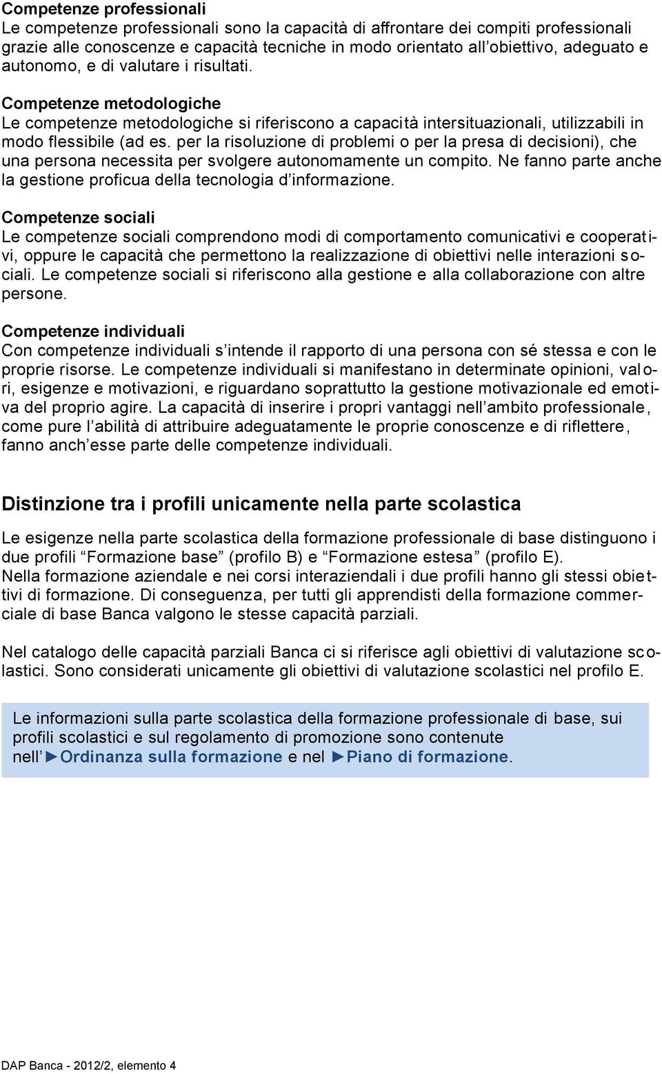 per la risoluzione di problemi o per la presa di decisioni), che una persona necessita per svolgere autonomamente un compito. Ne fanno parte anche la gestione proficua della tecnologia d informazione.