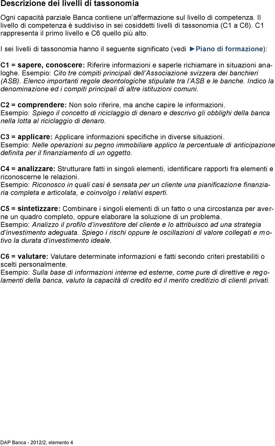 I sei livelli di tassonomia hanno il seguente significato (vedi Piano di formazione): C1 = sapere, conoscere: Riferire informazioni e saperle richiamare in situazioni analoghe.