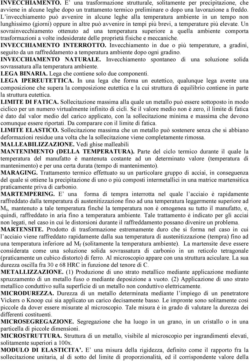 Un sovrainvecchiamento ottenuto ad una temperatura superiore a quella ambiente comporta trasformazioni a volte indesiderate delle proprietà fisiche e meccaniche. INVECCHIAMENTO INTERROTTO.