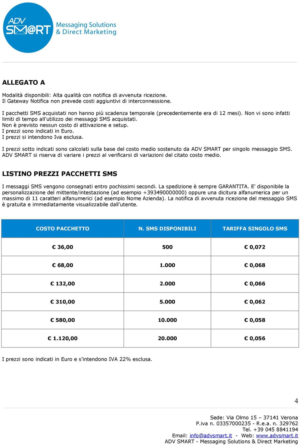 Non è previsto nessun costo di attivazione e setup. I prezzi sono indicati in Euro. I prezzi si intendono Iva esclusa.