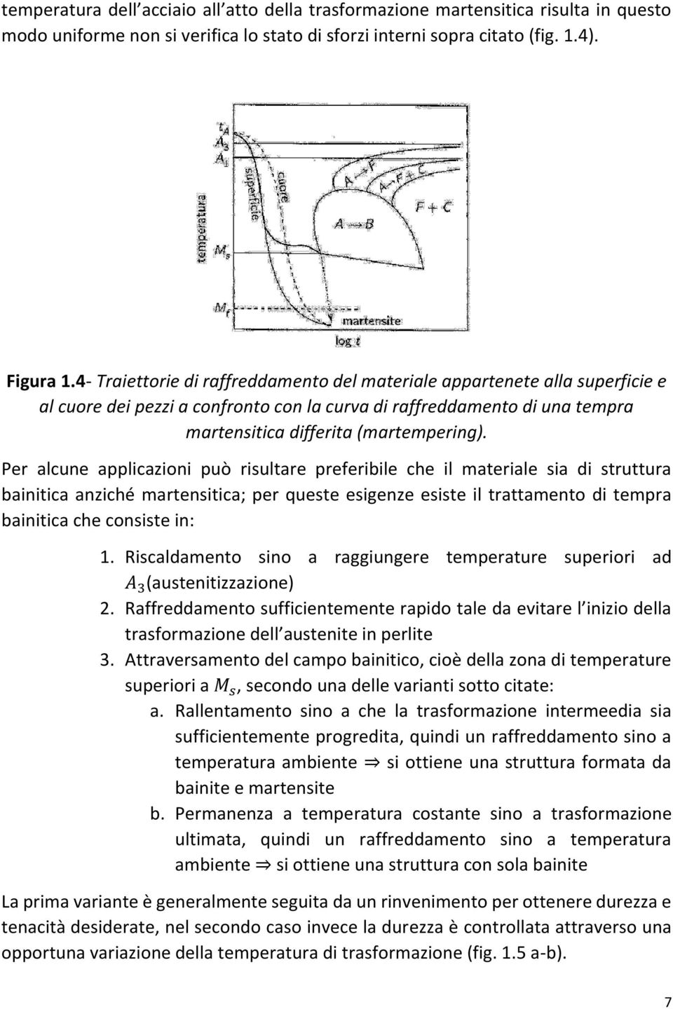 Per alcune applicazioni può risultare preferibile che il materiale sia di struttura bainitica anziché martensitica; per queste esigenze esiste il trattamento di tempra bainitica che consiste in: 1.