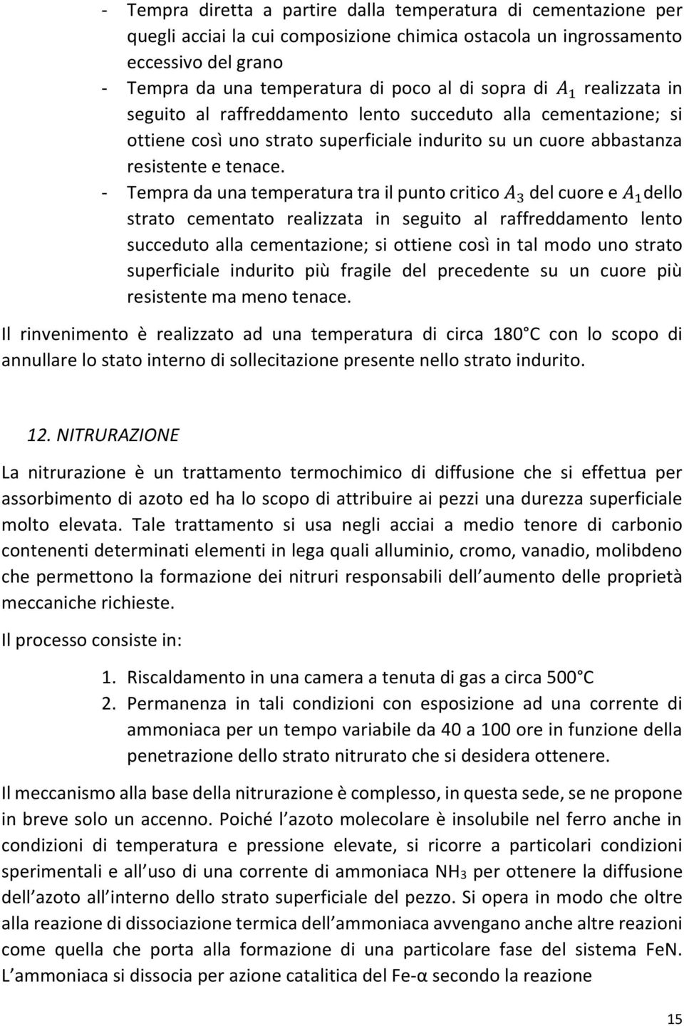 - Tempra da una temperatura tra il punto critico A 3 del cuore e A 1 dello strato cementato realizzata in seguito al raffreddamento lento succeduto alla cementazione; si ottiene così in tal modo uno