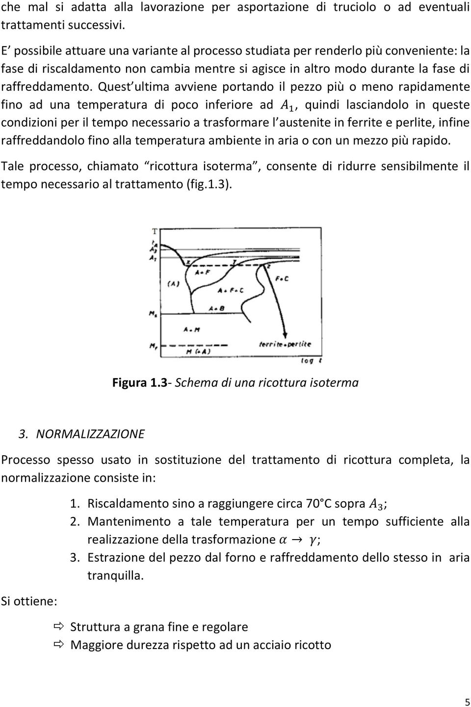 Quest ultima avviene portando il pezzo più o meno rapidamente fino ad una temperatura di poco inferiore ad A 1, quindi lasciandolo in queste condizioni per il tempo necessario a trasformare l