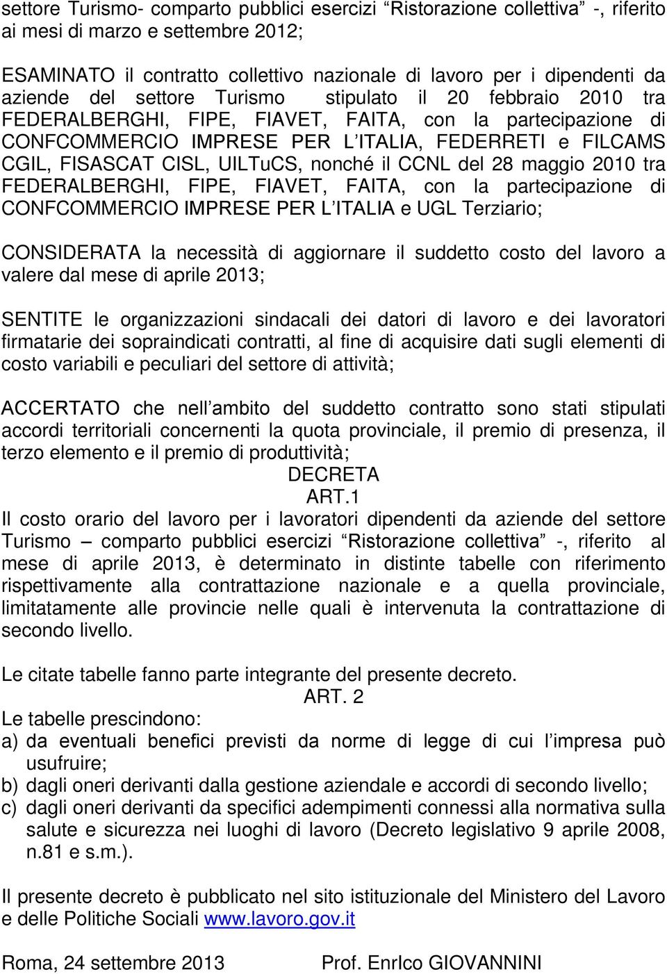 UILTuCS, nonché il CCNL del 28 maggio 2010 tra FEDERALBERGHI, FIPE, FIAVET, FAITA, con la partecipazione di CONFCOMMERCIO IMPRESE PER L ITALIA e UGL Terziario; CONSIDERATA la necessità di aggiornare