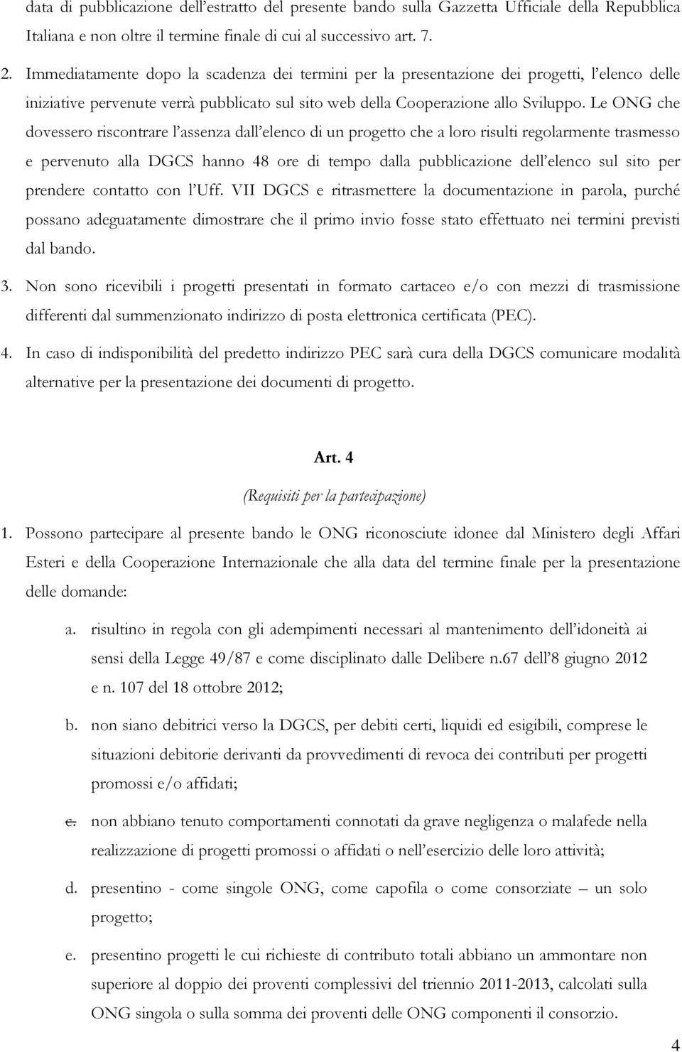 Le ONG che dovessero riscontrare l assenza dall elenco di un progetto che a loro risulti regolarmente trasmesso e pervenuto alla DGCS hanno 48 ore di tempo dalla pubblicazione dell elenco sul sito