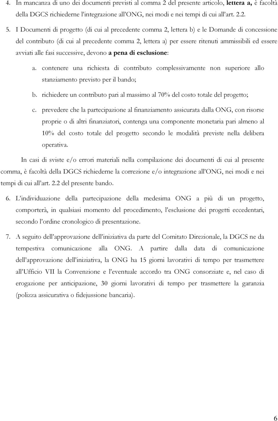 avviati alle fasi successive, devono a pena di esclusione: a. contenere una richiesta di contributo complessivamente non superiore allo stanziamento previsto per il bando; b.