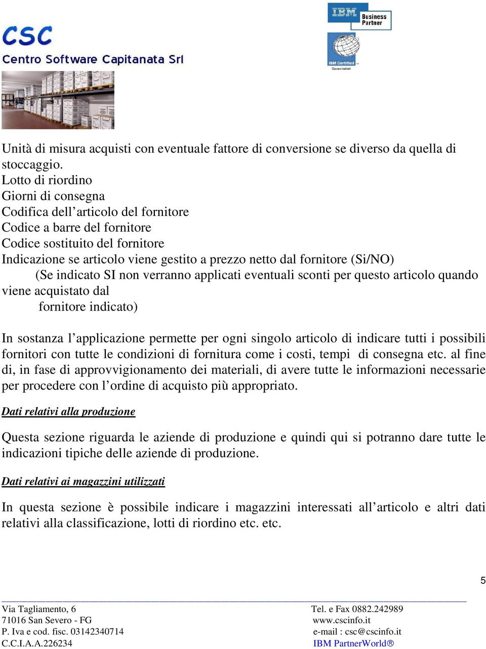 fornitore (Si/NO) (Se indicato SI non verranno applicati eventuali sconti per questo articolo quando viene acquistato dal fornitore indicato) In sostanza l applicazione permette per ogni singolo