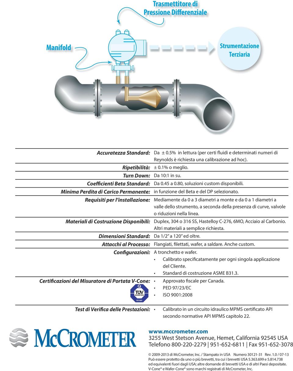 5% in lettura (per certi fluidi e determinati numeri di Reynolds è richiesta una calibrazione ad hoc). ± 0.1% o meglio. Da 10:1 in su. Da 0.45 a 0.80, soluzioni custom disponibili.