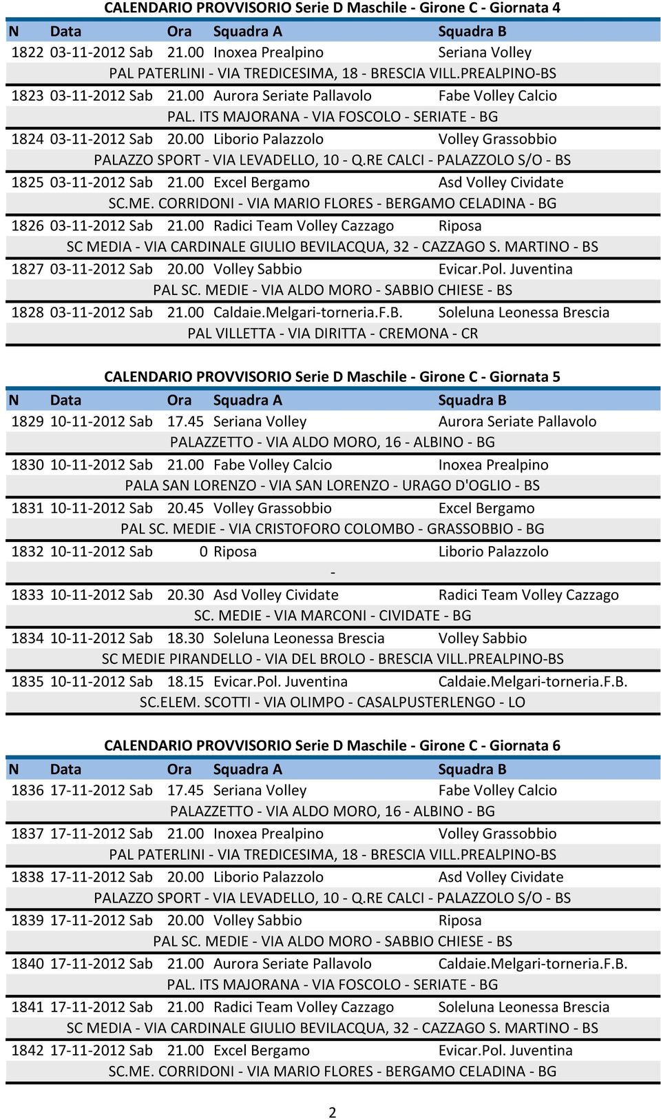 00 Radici Team Volley Cazzago Riposa 1827 03112012 Sab 20.00 Volley Sabbio Evicar.Pol. Juventina 1828 03112012 Sab 21.00 Caldaie.Melgaritorneria.F.B.