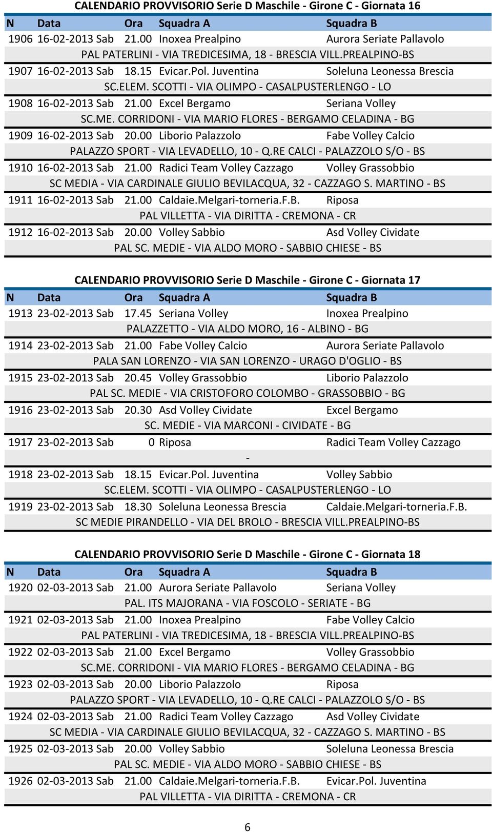 00 Radici Team Volley Cazzago Volley Grassobbio 1911 16022013 Sab 21.00 Caldaie.Melgaritorneria.F.B. Riposa 1912 16022013 Sab 20.