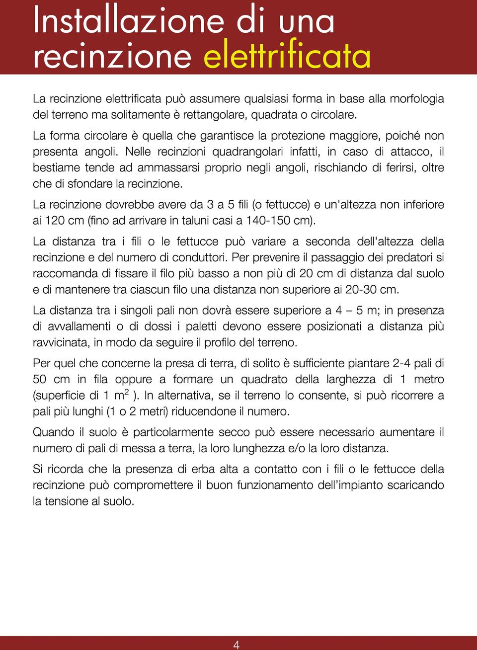 Nelle recinzioni quadrangolari infatti, in caso di attacco, il bestiame tende ad ammassarsi proprio negli angoli, rischiando di ferirsi, oltre che di sfondare la recinzione.