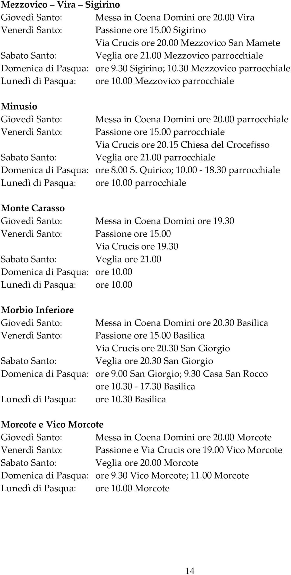 30 parrocchiale Lunedì di Pasqua: ore 10.00 parrocchiale Monte Carasso Giovedì Santo: Messa in Coena Domini ore 19.30 Via Crucis ore 19.30 Domenica di Pasqua: ore 10.00 Lunedì di Pasqua: ore 10.