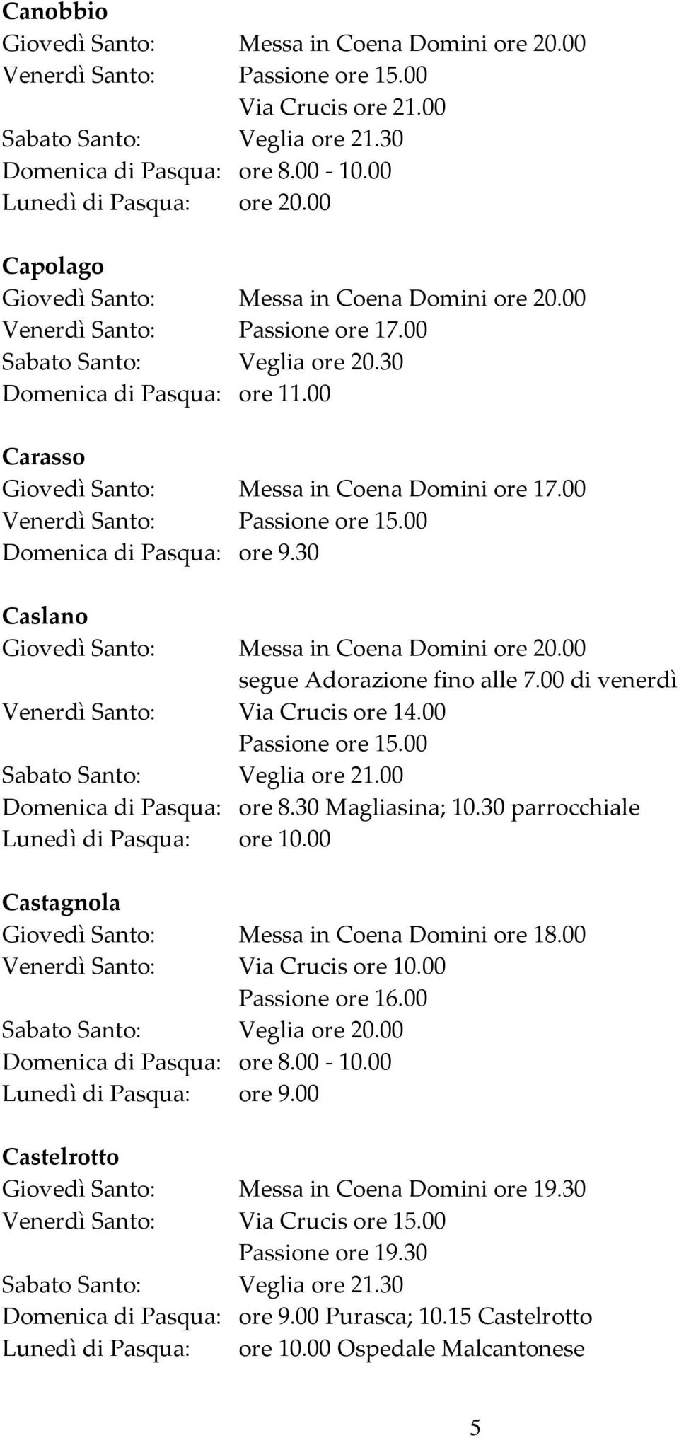 00 di venerdì Venerdì Santo: Via Crucis ore 14.00 Passione ore 15.00 Domenica di Pasqua: ore 8.30 Magliasina; 10.30 parrocchiale Lunedì di Pasqua: ore 10.