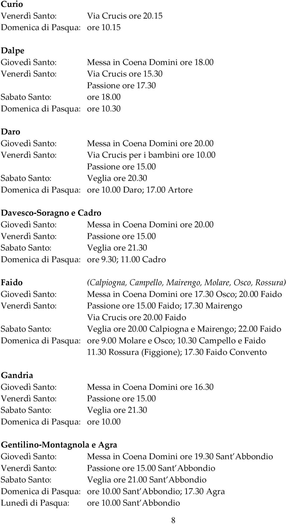 00 Artore Davesco-Soragno e Cadro Sabato Santo: Veglia ore 21.30 Domenica di Pasqua: ore 9.30; 11.00 Cadro Faido (Calpiogna, Campello, Mairengo, Molare, Osco, Rossura) Osco; 20.00 Faido Faido; 17.