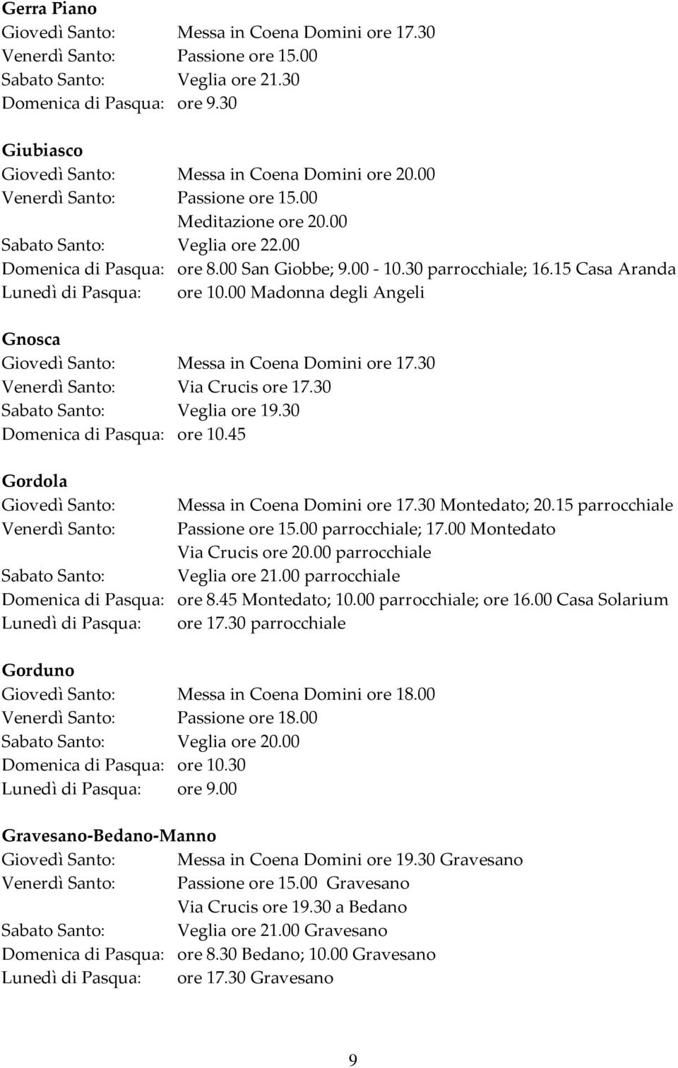 45 Gordola Montedato; 20.15 parrocchiale parrocchiale; 17.00 Montedato Via Crucis ore 20.00 parrocchiale parrocchiale Domenica di Pasqua: ore 8.45 Montedato; 10.00 parrocchiale; ore 16.