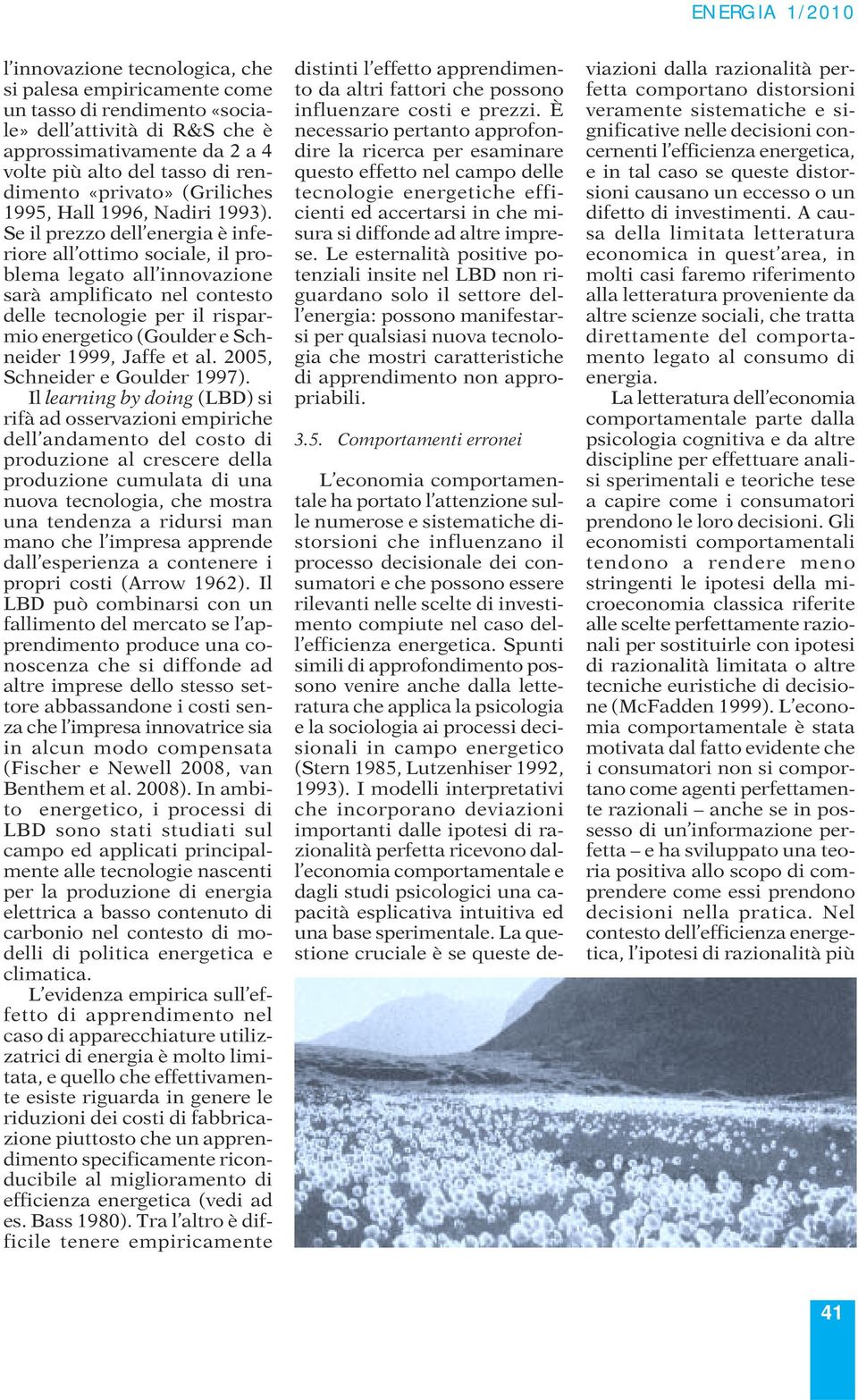 Se il prezzo dell energia è inferiore all ottimo sociale, il problema legato all innovazione sarà amplificato nel contesto delle tecnologie per il risparmio energetico (Goulder e Schneider 1999,