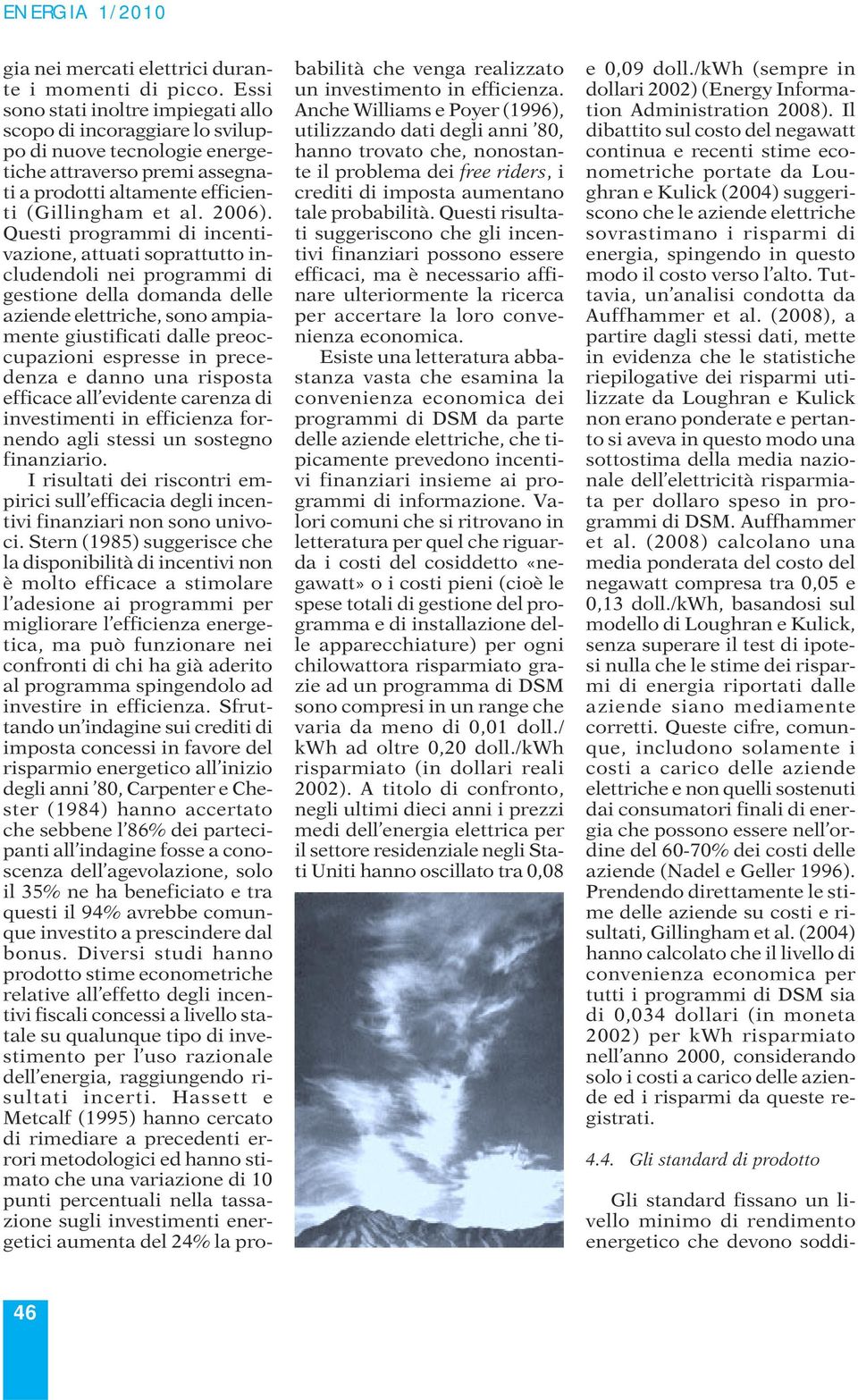 Questi programmi di incentivazione, attuati soprattutto includendoli nei programmi di gestione della domanda delle aziende elettriche, sono ampiamente giustificati dalle preoccupazioni espresse in