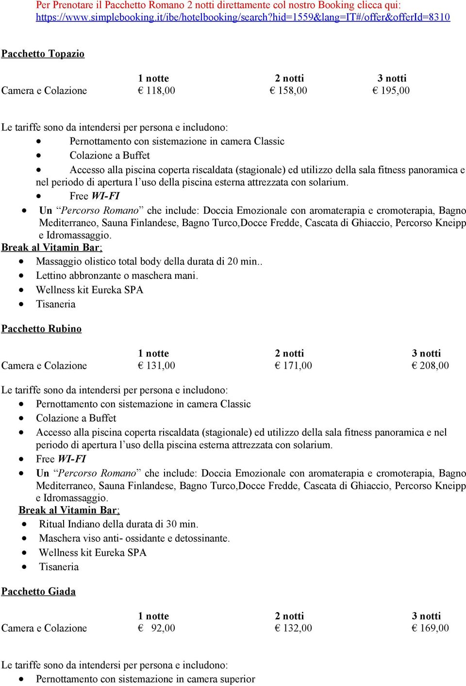 riscaldata (stagionale) ed utilizzo della sala fitness panoramica e nel periodo di apertura l uso della piscina esterna attrezzata con solarium.